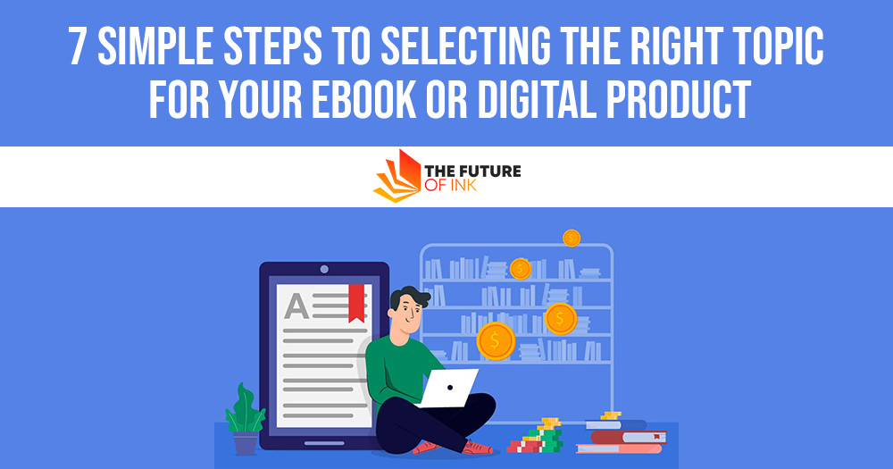 7 Simple Steps to Selecting the Right Topic for Your eBook or Digital Product