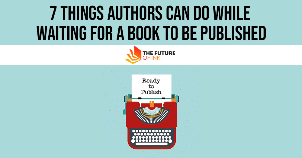 7 Things Authors Can Do While Waiting for A Book to Be Published