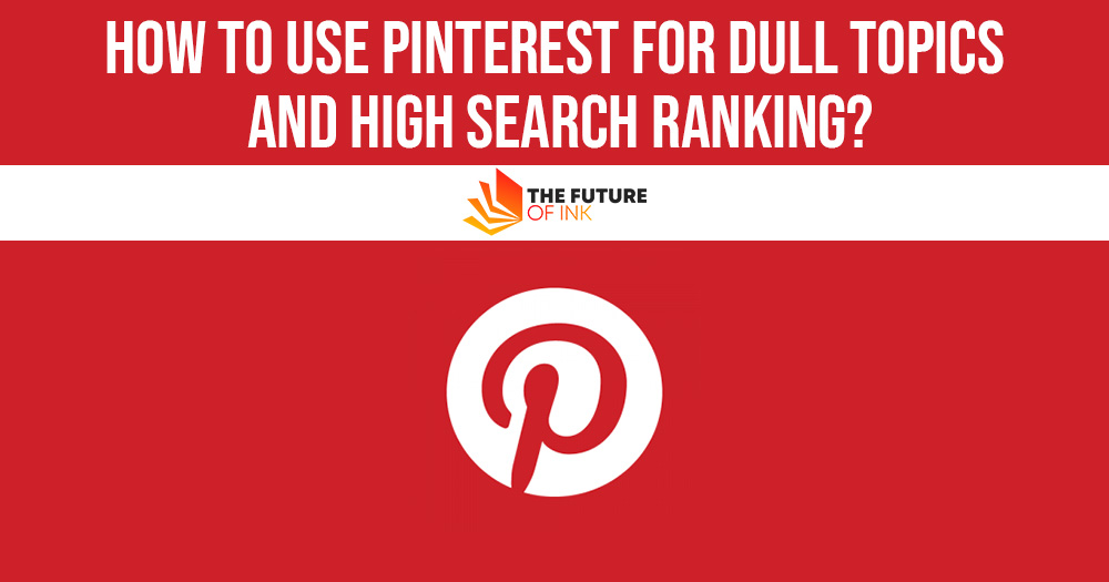 How to Use Pinterest for Dull Topics and High Search Ranking