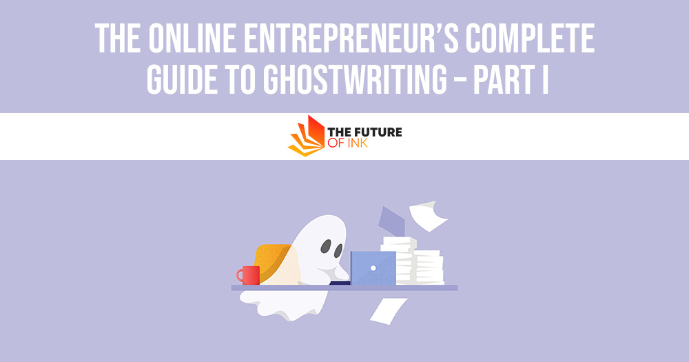 The Online Entrepreneurs Complete Guide to Ghostwriting – Part I