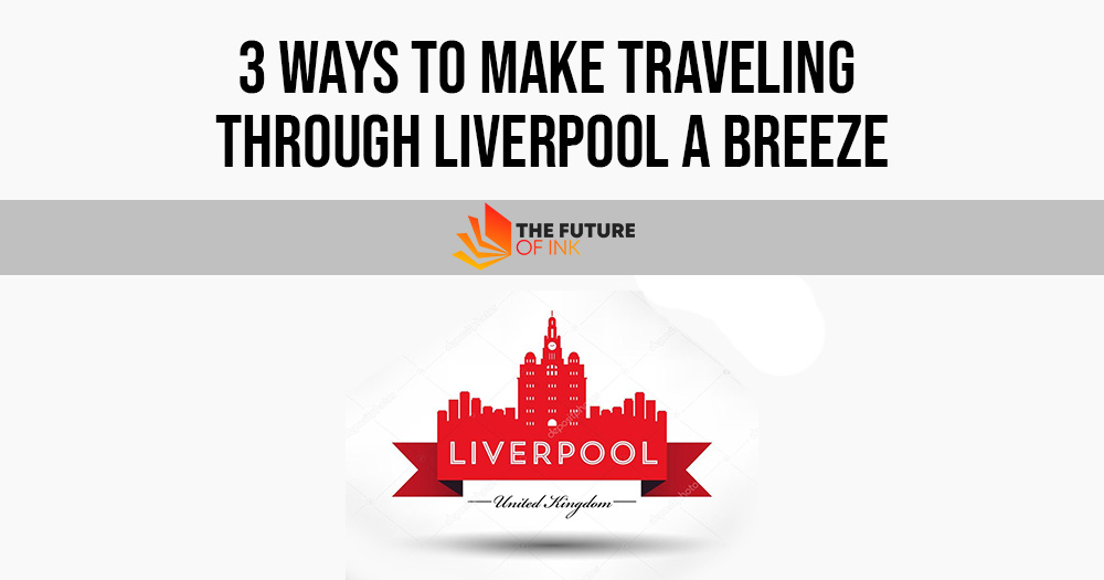3 Ways to Make Traveling Through Liverpool a Breeze