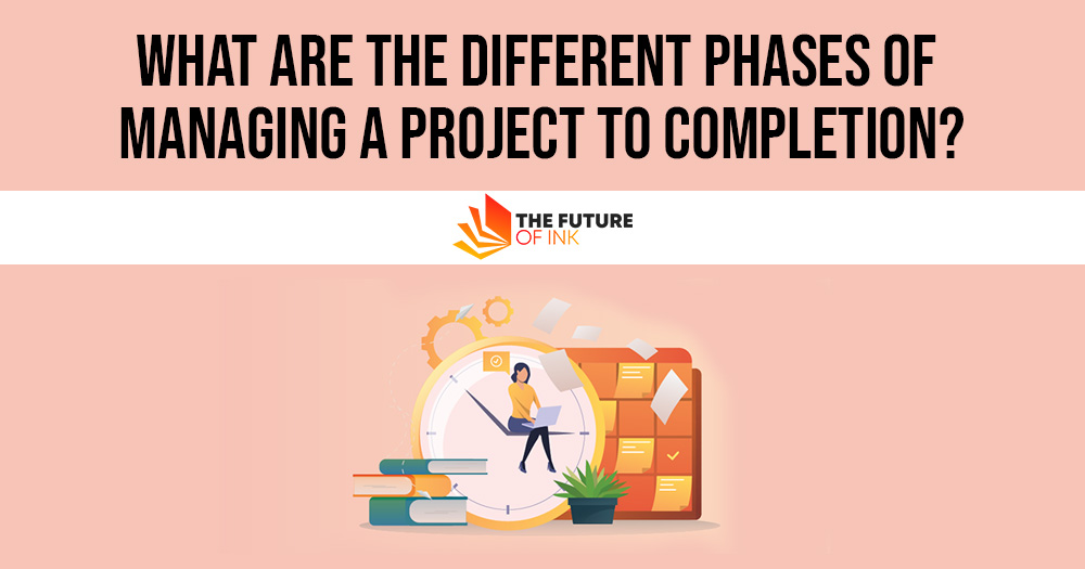 What are the Different Phases of Managing a Project to Completion